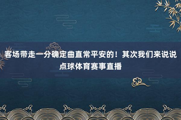 客场带走一分确定曲直常平安的！其次我们来说说点球体育赛事直播