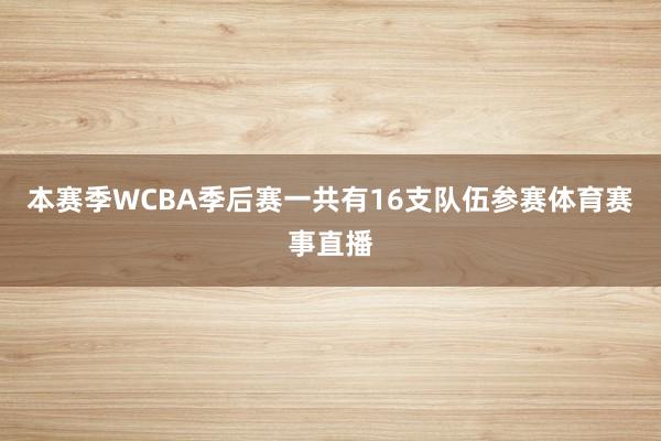 本赛季WCBA季后赛一共有16支队伍参赛体育赛事直播