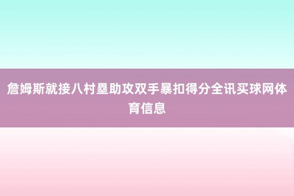 詹姆斯就接八村塁助攻双手暴扣得分全讯买球网体育信息