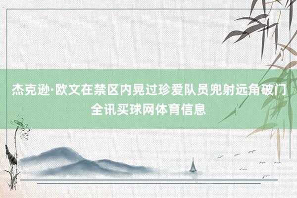 杰克逊·欧文在禁区内晃过珍爱队员兜射远角破门全讯买球网体育信息