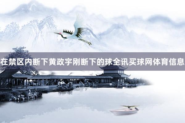 在禁区内断下黄政宇刚断下的球全讯买球网体育信息