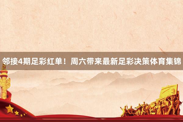 邻接4期足彩红单！周六带来最新足彩决策体育集锦