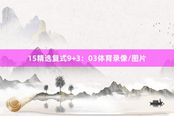 15　　精选复式9+3：03体育录像/图片