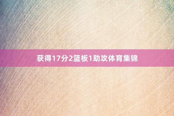 获得17分2篮板1助攻体育集锦