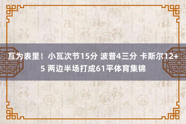 互为表里！小瓦次节15分 波普4三分 卡斯尔12+5 两边半场打成61平体育集锦
