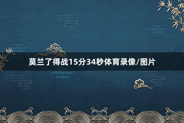 莫兰了得战15分34秒体育录像/图片