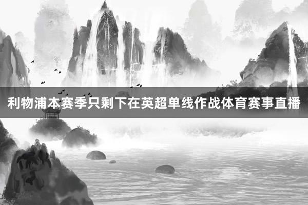 利物浦本赛季只剩下在英超单线作战体育赛事直播