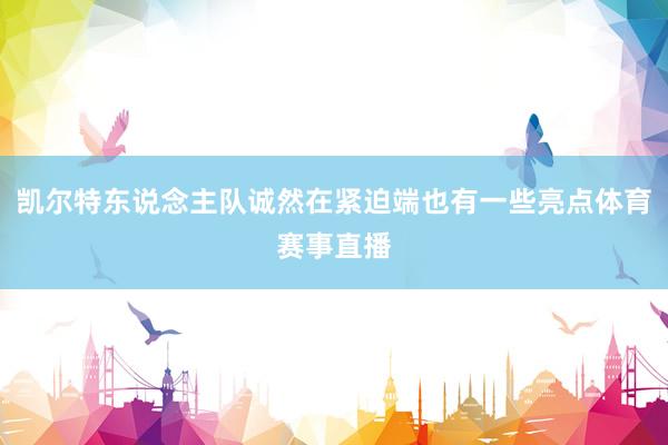 凯尔特东说念主队诚然在紧迫端也有一些亮点体育赛事直播