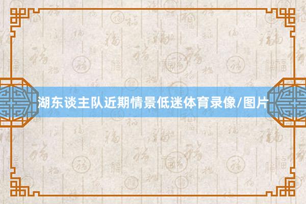 湖东谈主队近期情景低迷体育录像/图片