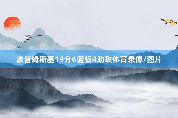 波皆姆斯基19分6篮板4助攻体育录像/图片