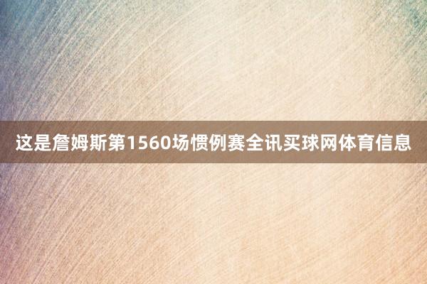 这是詹姆斯第1560场惯例赛全讯买球网体育信息