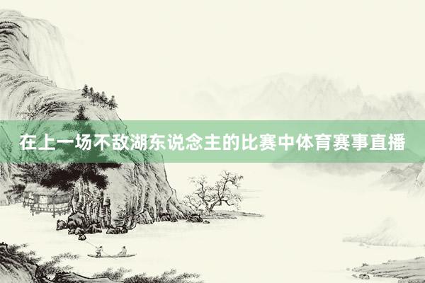 在上一场不敌湖东说念主的比赛中体育赛事直播