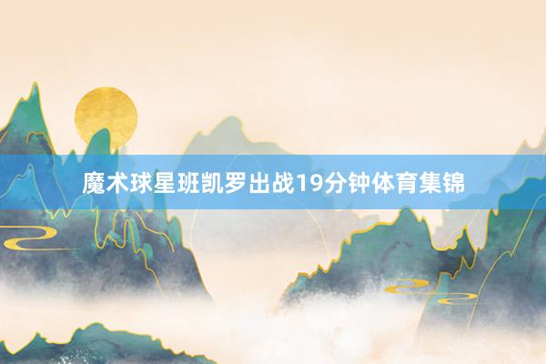 魔术球星班凯罗出战19分钟体育集锦