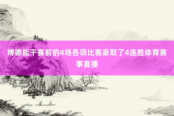博德能干赛前的4场各项比赛豪取了4连胜体育赛事直播