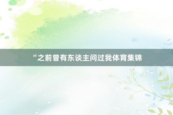 “之前曾有东谈主问过我体育集锦