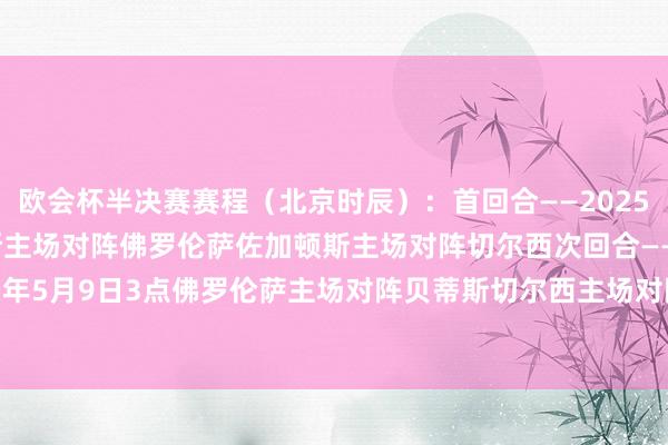 欧会杯半决赛赛程（北京时辰）：　　首回合——2025年5月2日3点　　贝蒂斯主场对阵佛罗伦萨　　佐加顿斯主场对阵切尔西　　次回合——2025年5月9日3点　　佛罗伦萨主场对阵贝蒂斯　　切尔西主场对阵佐加顿斯全讯买球网体育信息