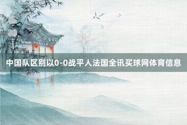 中国队区别以0-0战平人法国全讯买球网体育信息