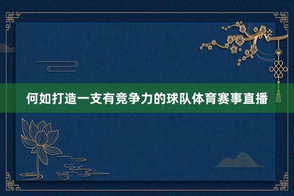 何如打造一支有竞争力的球队体育赛事直播