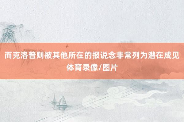 而克洛普则被其他所在的报说念非常列为潜在成见体育录像/图片