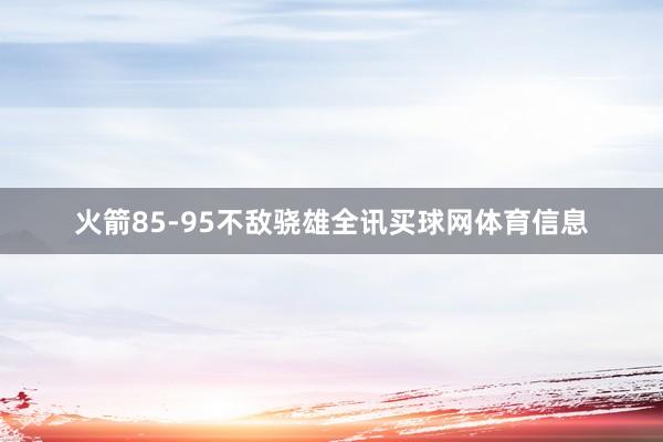 火箭85-95不敌骁雄全讯买球网体育信息