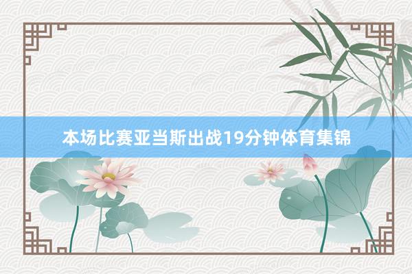 本场比赛亚当斯出战19分钟体育集锦