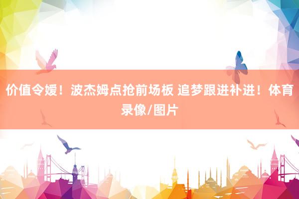 价值令嫒！波杰姆点抢前场板 追梦跟进补进！体育录像/图片