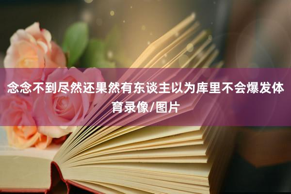 念念不到尽然还果然有东谈主以为库里不会爆发体育录像/图片
