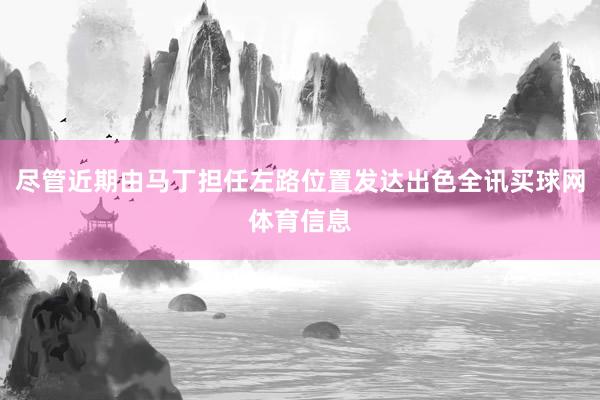尽管近期由马丁担任左路位置发达出色全讯买球网体育信息