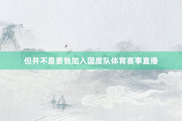 但并不是要我加入国度队体育赛事直播