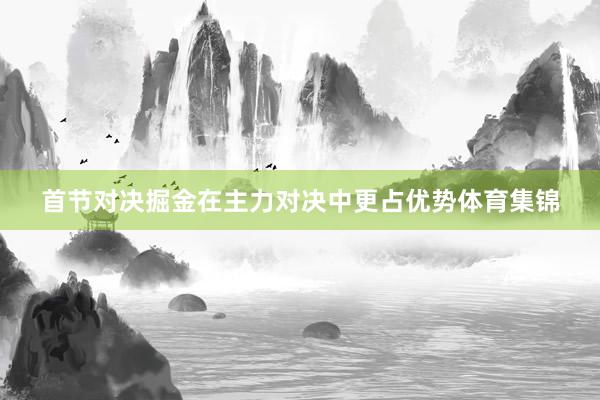 首节对决掘金在主力对决中更占优势体育集锦