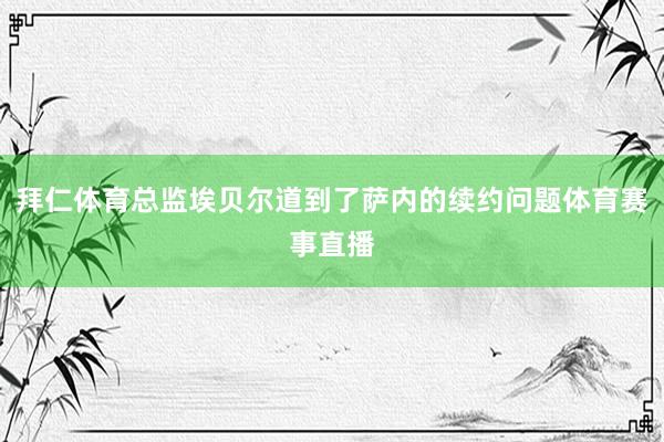 拜仁体育总监埃贝尔道到了萨内的续约问题体育赛事直播