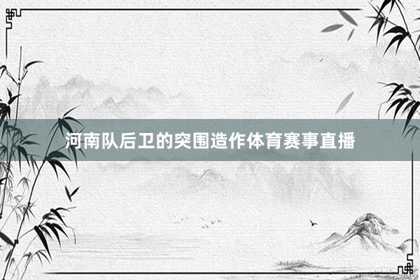 河南队后卫的突围造作体育赛事直播