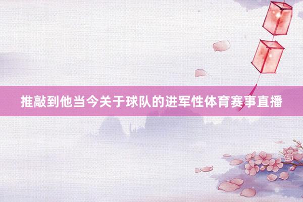 推敲到他当今关于球队的进军性体育赛事直播