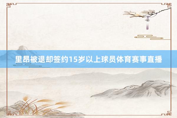 里昂被退却签约15岁以上球员体育赛事直播