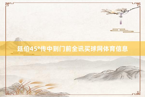 廷伯45°传中到门前全讯买球网体育信息