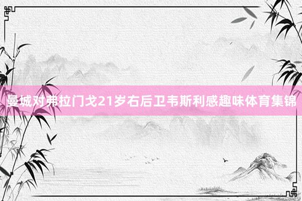曼城对弗拉门戈21岁右后卫韦斯利感趣味体育集锦