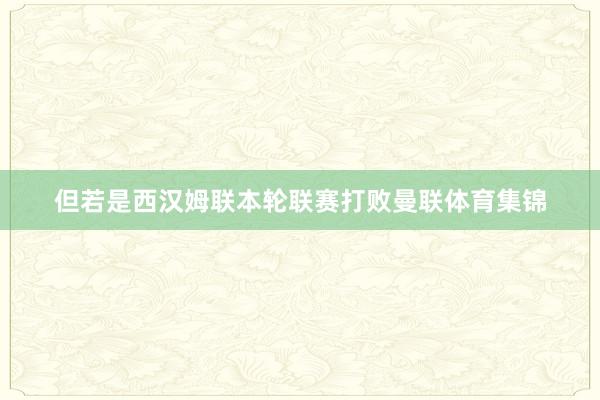 但若是西汉姆联本轮联赛打败曼联体育集锦