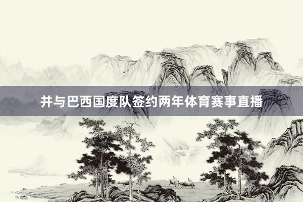 并与巴西国度队签约两年体育赛事直播