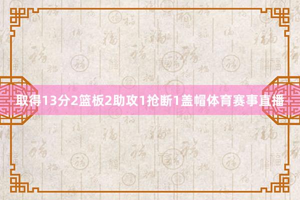 取得13分2篮板2助攻1抢断1盖帽体育赛事直播