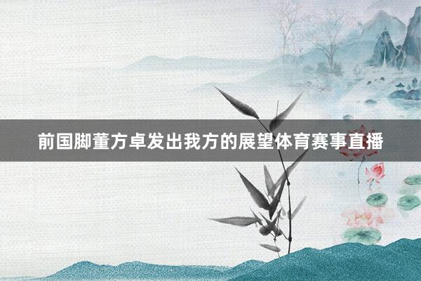 前国脚董方卓发出我方的展望体育赛事直播