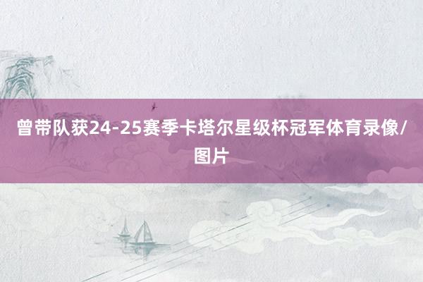 曾带队获24-25赛季卡塔尔星级杯冠军体育录像/图片