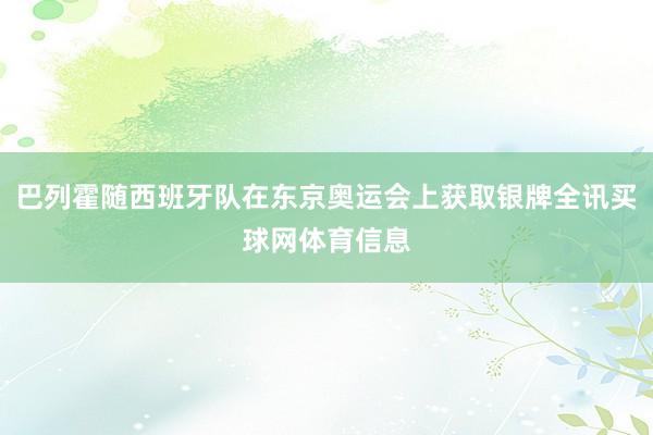 巴列霍随西班牙队在东京奥运会上获取银牌全讯买球网体育信息
