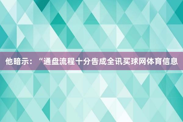 他暗示：“通盘流程十分告成全讯买球网体育信息