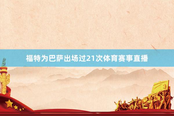 福特为巴萨出场过21次体育赛事直播