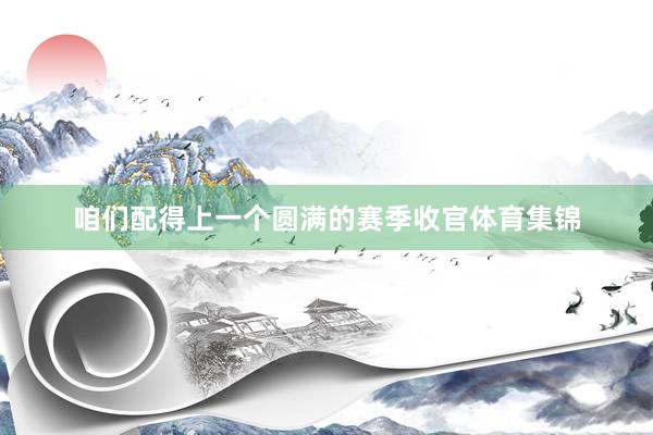 咱们配得上一个圆满的赛季收官体育集锦