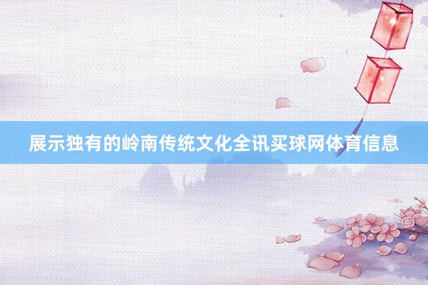 展示独有的岭南传统文化全讯买球网体育信息
