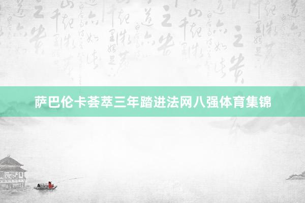 萨巴伦卡荟萃三年踏进法网八强体育集锦