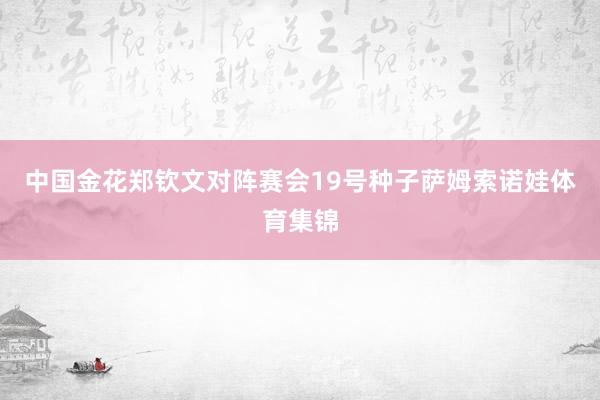 中国金花郑钦文对阵赛会19号种子萨姆索诺娃体育集锦
