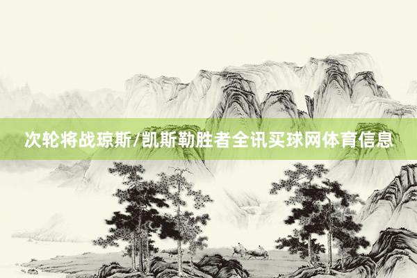 次轮将战琼斯/凯斯勒胜者全讯买球网体育信息