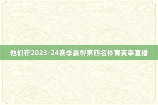 他们在2023-24赛季赢得第四名体育赛事直播